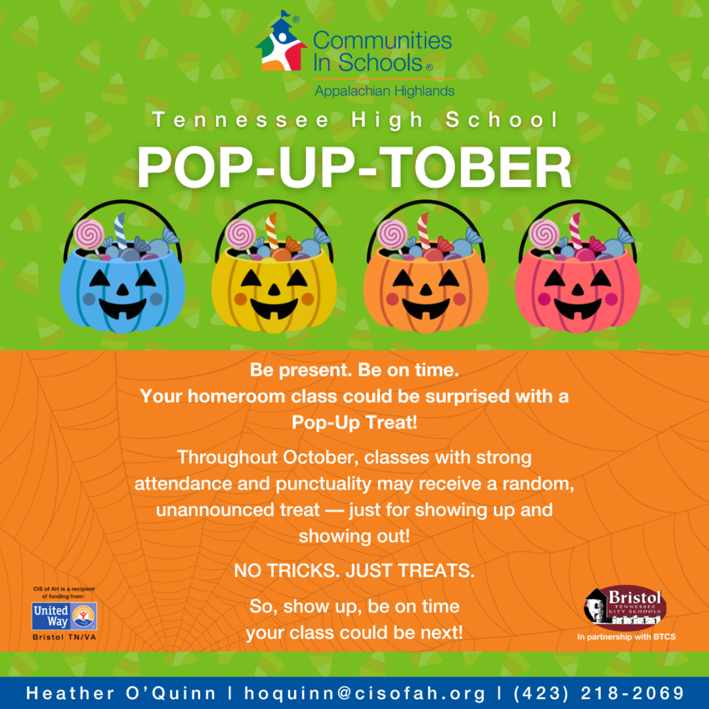 Alt-text: A colorful Halloween-themed flyer for Tennessee High School's "POP-UP-TOBER" event by Communities In Schools Appalachian Highlands. At the top, the Communities In Schools logo appears, followed by text promoting the event. Four jack-o’-lantern candy buckets (blue, yellow, orange, and pink) filled with candy are displayed in the center. Below, an orange section with a spiderweb background reads: "Be present. Be on time. Your homeroom class could be surprised with a Pop-Up Treat! Throughout October, classes with strong attendance and punctuality may receive a random, unannounced treat — just for showing up and showing out! NO TRICKS. JUST TREATS. So, show up, be on time your class could be next!" Logos for United Way of Bristol TN/VA and Bristol Tennessee City Schools are included at the bottom. Contact information is provided: Heather O’Quinn | hoquinn@cisofah.org  | (423) 218-2069. The background is green with candy corn graphics.