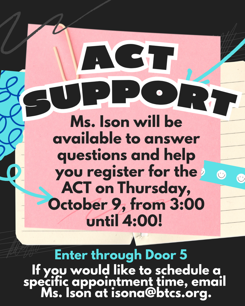 Alt-text: Flyer for ACT Support. The top has bold text reading “ACT SUPPORT.” Below, the flyer says: “Ms. Ison will be available to answer questions and help you register for the ACT on Thursday, October 9 from 3:00 until 4:00!” At the bottom, it says: “Enter through Door 5. If you would like schedule a specific appointment time, email Ms. Ison at isona@btcs.org .” The background has layered paper, doodles, and colorful accents.