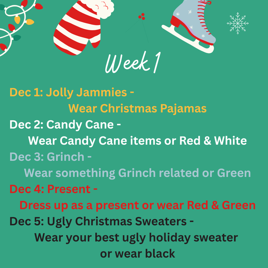 Green holiday-themed graphic titled “Week 1” with festive illustrations of a striped mitten, ice skate, lights, and snowflakes. Below, a list of themed dress-up days with colorful text: – Dec 1: Jolly Jammies – Wear Christmas Pajamas (gold text) – Dec 2: Candy Cane – Wear Candy Cane items or Red & White (white text) – Dec 3: Grinch – Wear something Grinch related or Green (light green text) – Dec 4: Present – Dress up as a present or wear Red & Green (red text) – Dec 5: Ugly Christmas Sweaters – Wear your best ugly holiday sweater or wear black (black text).