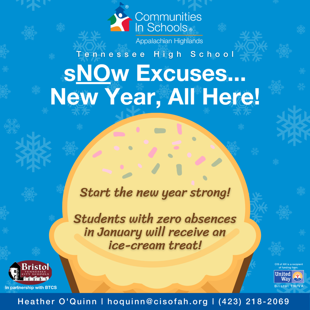 Blue promotional graphic with snowflake background for Communities In Schools Appalachian Highlands at Tennessee High School. Large text reads, “Snow Excuses… New Year, All Here!” Below, an illustration of a scoop of ice cream says, “Start the new year strong! Students with zero absences in January will receive an ice-cream treat!” Logos for Bristol Tennessee City Schools and United Way appear at the bottom, along with contact information for Heather O’Quinn.