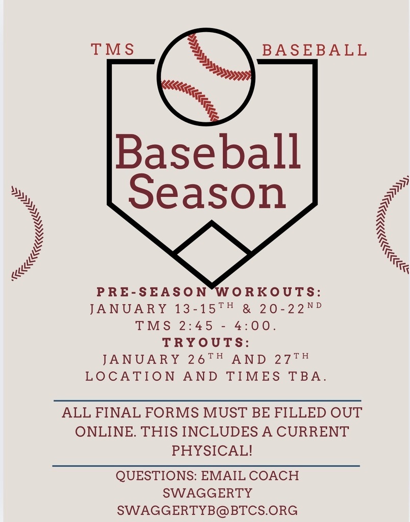 Flyer with a light gray background, maroon text, and an image of a baseball home plate with a baseball at the top. Text reads: TMS Baseball  Preseason workouts will be January 13-15 and January 20-22 from 2:45-4:00 pm at TMS. Tryouts will be on January 26 and 27 with location and times to be announced. ALL Final Forms must be filled out online including a current physical in order to participate in preseason workouts and tryouts. Questions? Email Coach Ben Swaggerty at swaggertyb@btcs.org