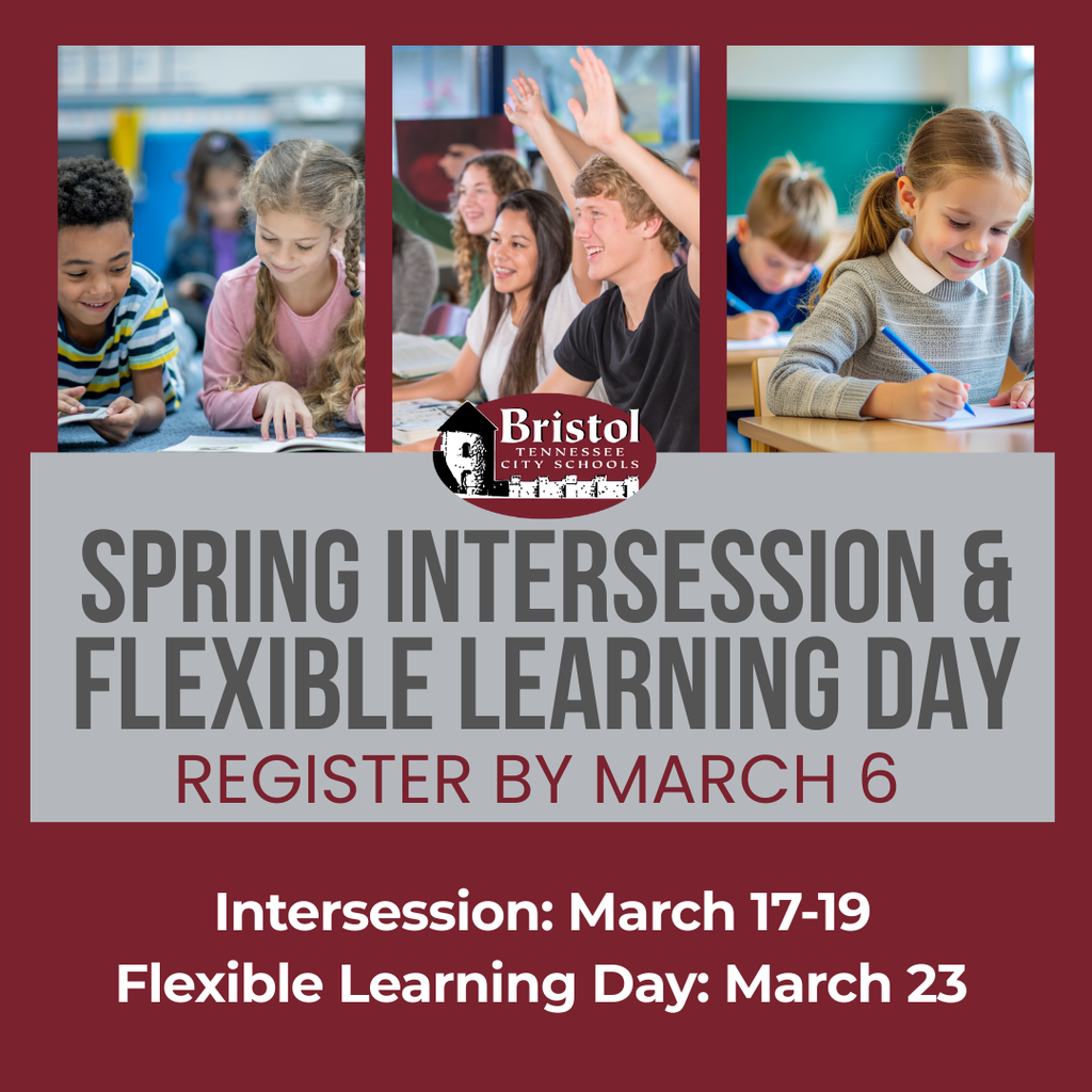 Graphic promoting Bristol Tennessee City Schools’ Spring Intersession and Flexible Learning Day. Three photos across the top show elementary students reading together, middle school students participating in class with hands raised, and an elementary student writing at a desk. Text reads: “Spring Intersession & Flexible Learning Day.” A registration deadline is highlighted: “Register by March 6.” Dates listed at the bottom read: “Intersession: March 17–19” and “Flexible Learning Day: March 23.”