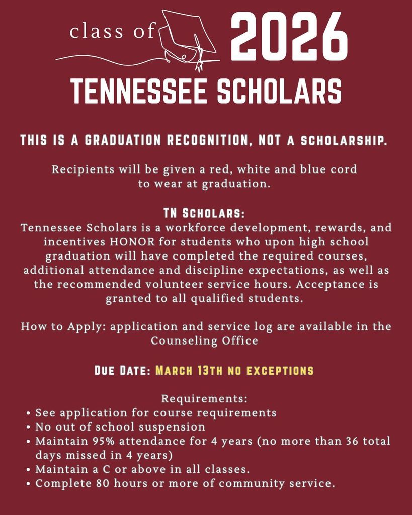 Flyer with a maroon background titled “Class of 2026 Tennessee Scholars” with a graduation cap graphic. Text states this is a graduation recognition, not a scholarship, and recipients will receive a red, white, and blue cord to wear at graduation. It explains that Tennessee Scholars is a workforce development honor for students who complete required courses, meet attendance and discipline expectations, and complete recommended volunteer hours. Applications and service logs are available in the Counseling Office. Due date is March 13th with no exceptions. Requirements include meeting course requirements, no out-of-school suspension, maintaining 95% attendance over four years (no more than 36 total days missed), earning a C or higher in all classes, and completing at least 80 hours of community service.