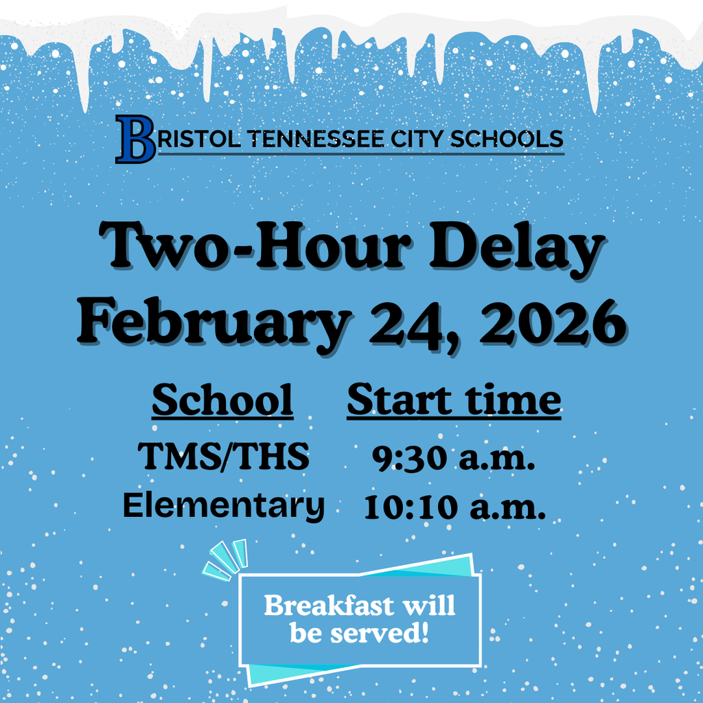 A blue graphic with a snowy, icicle-themed border announces: “Bristol Tennessee City Schools Two-Hour Delay February 24, 2026.” It lists delayed start times: TMS/THS at 9:30 a.m. and Elementary at 10:10 a.m. A note at the bottom reads, “Breakfast will be served!” White snowflakes are scattered across the background.