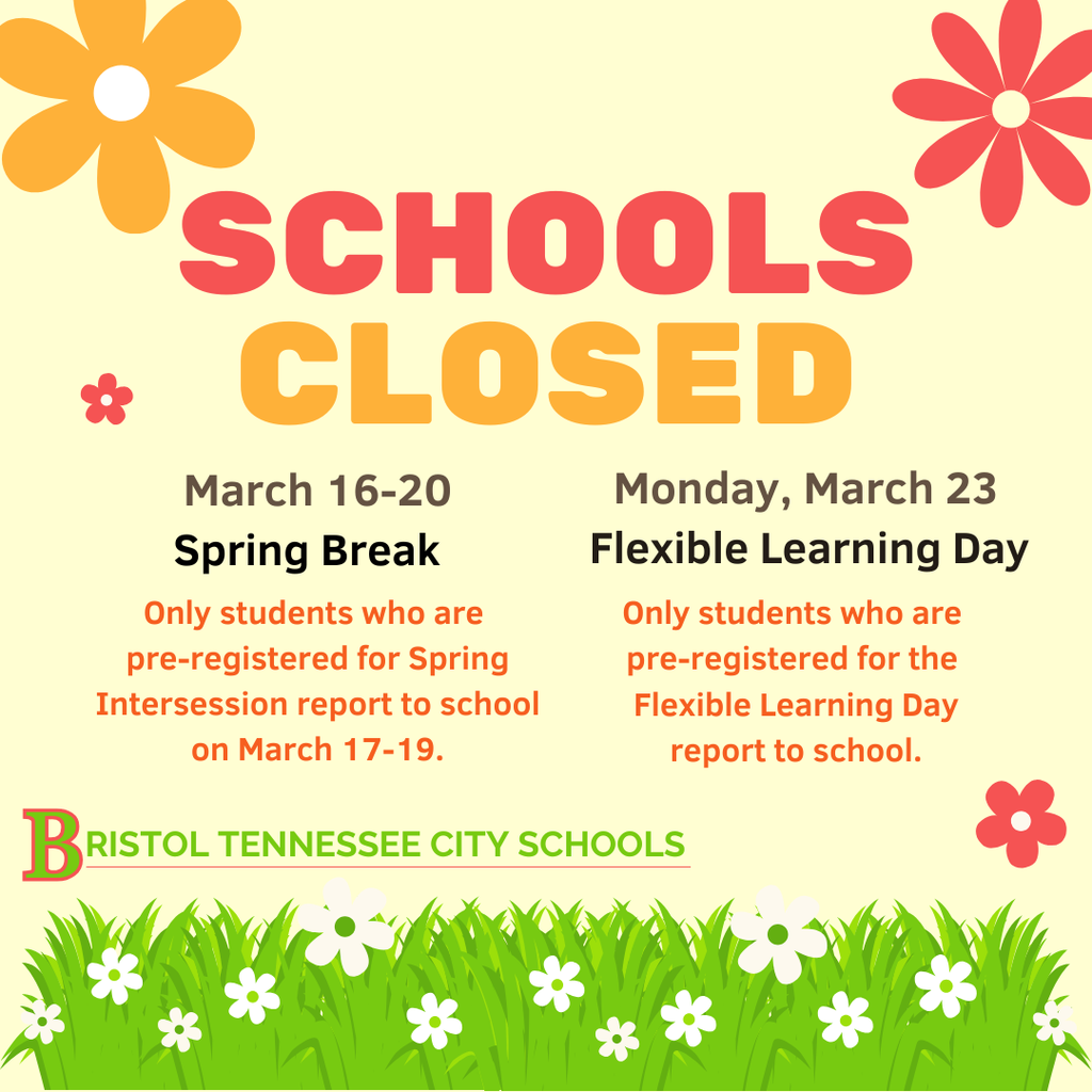 Graphic with the headline “Schools Closed” on a light background with illustrated spring flowers and grass. Text reads: “March 16–20 Spring Break. Only students who are pre-registered for Spring Intersession report to school on March 17–19. Monday, March 23 Flexible Learning Day. Only students who are pre-registered for the Flexible Learning Day report to school.” Bristol Tennessee City Schools logo at the bottom.