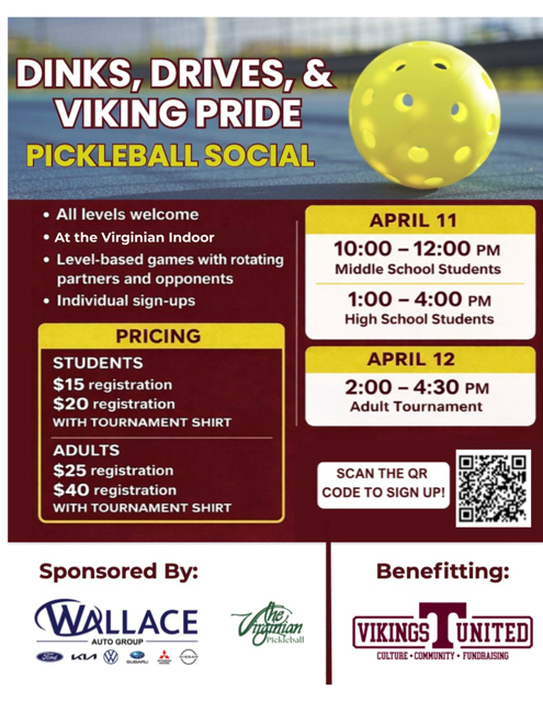Flyer advertising a “Dinks, Drives, & Viking Pride Pickleball Social.” The design features a yellow pickleball on the right and bold text on a red and blue background. Event details include: all skill levels welcome, held at the Virginian Indoor, level-based games with rotating partners, and individual sign-ups. Schedule: April 11: 10:00–12:00 PM (Middle School Students), 1:00–4:00 PM (High School Students) April 12: 2:00–4:30 PM (Adult Tournament) Pricing: Students: $15 registration, $20 with tournament shirt Adults: $25 registration, $40 with tournament shirt Includes a QR code to sign up. Sponsored by Wallace Auto Group and The Virginian Pickleball. Benefiting Vikings United (culture, community, fundraising).
