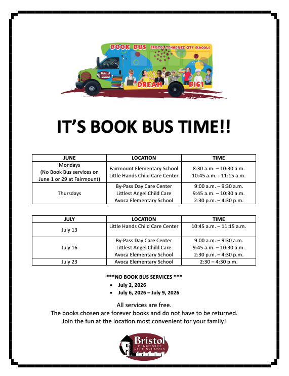 Flyer titled “It’s Book Bus Time!!” from Bristol Tennessee City Schools featuring a colorful BTCS Book Bus graphic at the top. The flyer lists free summer Book Bus stops and times for June and July 2026. June Monday stops include Fairmount Elementary School from 8:30–10:30 a.m. and Little Hands Child Care Center from 10:45–11:15 a.m., with no Fairmount service on June 1 or 29. Thursday stops include By-Pass Day Care Center from 9–9:30 a.m., Littlest Angel Child Care from 9:45–10:30 a.m., and Avoca Elementary School from 2:30–4:30 p.m. July stops include Little Hands Child Care Center on July 13, all three Thursday locations on July 16, and Avoca Elementary School on July 23 from 2:30–4:30 p.m. A note states there will be no Book Bus services on July 2 or July 6–9. Text at the bottom explains that all services are free, books do not have to be returned, and families are encouraged to join at the most convenient location. The Bristol Tennessee City Schools logo appears at the bottom.