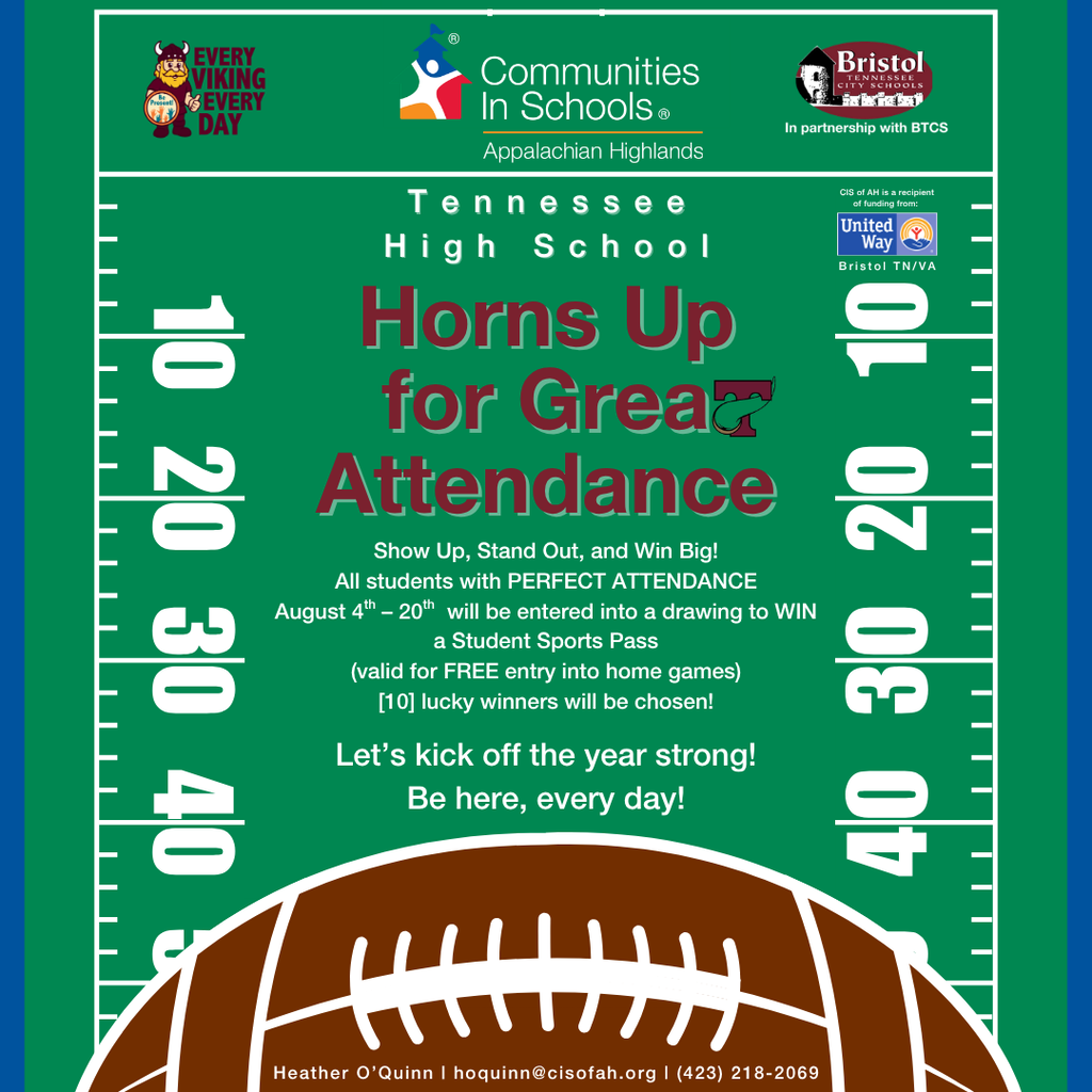 Promotional graphic designed like a football field for Tennessee High School's "Horns Up for Great Attendance" campaign. Across the top are the Every Viking Every Day, Communities In Schools Appalachian Highlands, Bristol Tennessee City Schools, and United Way Bristol TN/VA logos. Large maroon text reads, "Horns Up for Great Attendance." Below, white text says: "Show Up, Stand Out, and Win Big! All students with PERFECT ATTENDANCE August 4th–20th will be entered into a drawing to WIN a Student Sports Pass (valid for FREE entry into home games). [10] lucky winners will be chosen!" The graphic ends with the message, "Let's kick off the year strong! Be here, every day!" A large football spans the bottom of the image, and contact information for Heather O'Quinn (hoquinn@cisofah.org | (423) 218-2069) appears along the bottom edge.