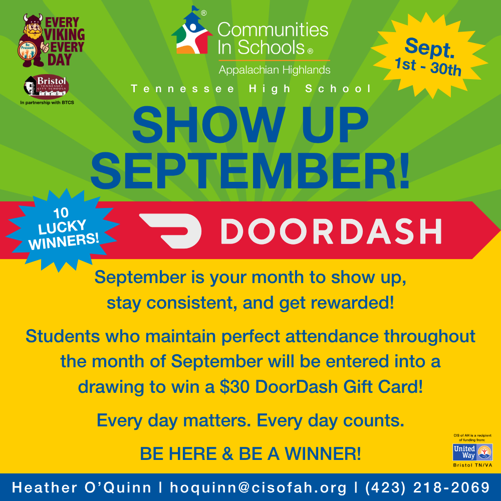 Alt text for the first image: A colorful promotional flyer from Communities In Schools of Appalachian Highlands and Tennessee High School encouraging students to “Show Up September.” It announces that students with perfect attendance throughout September will be entered into a drawing for one of ten $30 DoorDash gift cards. The flyer emphasizes that every day counts and includes contact information for Heather O’Quinn.