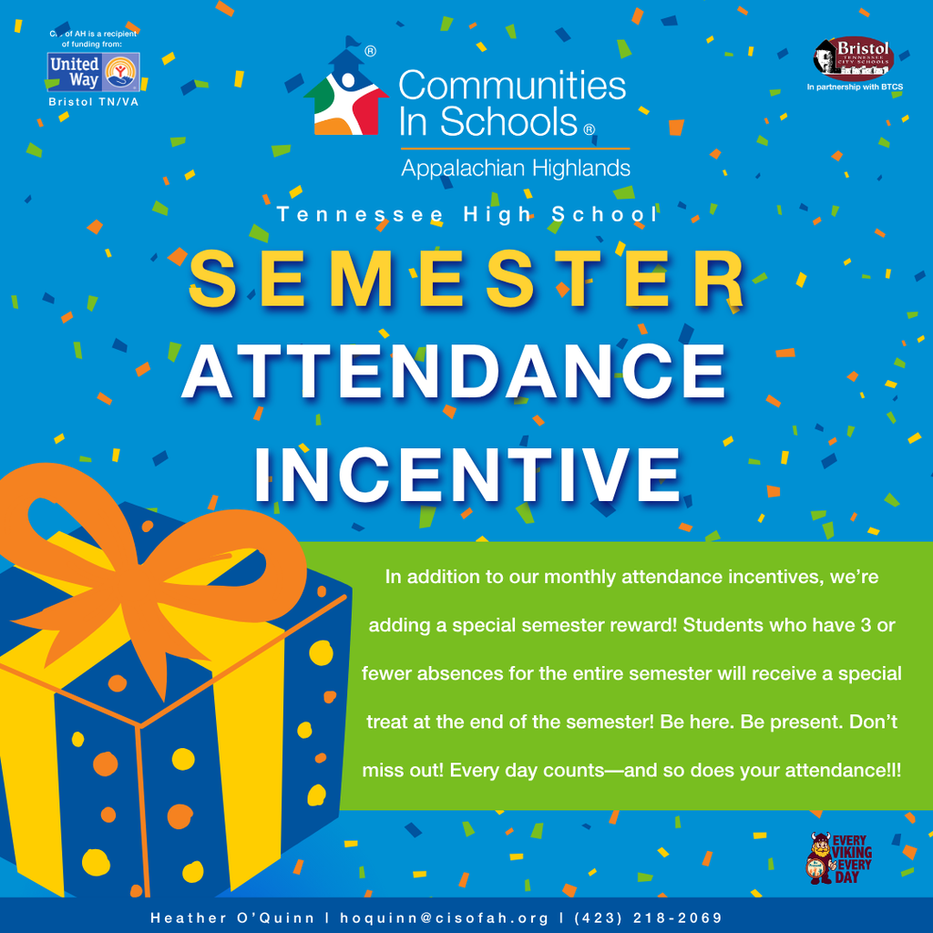 Alt text for the second image: A colorful Communities In Schools of Appalachian Highlands and Tennessee High School flyer promoting a “Semester Attendance Incentive.” It explains that students with three or fewer absences during the entire semester will receive a special reward at the end of the semester. The design features colorful confetti, a large wrapped gift, and the message “Be here. Be present. Don’t miss out!” Contact information for Heather O’Quinn appears at the bottom.