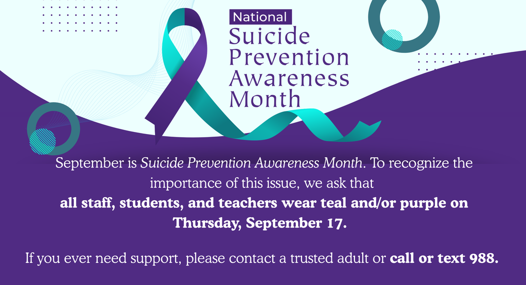 Alt text: A teal and purple graphic for National Suicide Prevention Month. The poster states that September is Suicide Prevention Awareness Month and asks all staff, students, and teachers to wear teal and/or purple on Thursday, September 17. It encourages anyone needing support to contact a trusted adult or call or text 988.