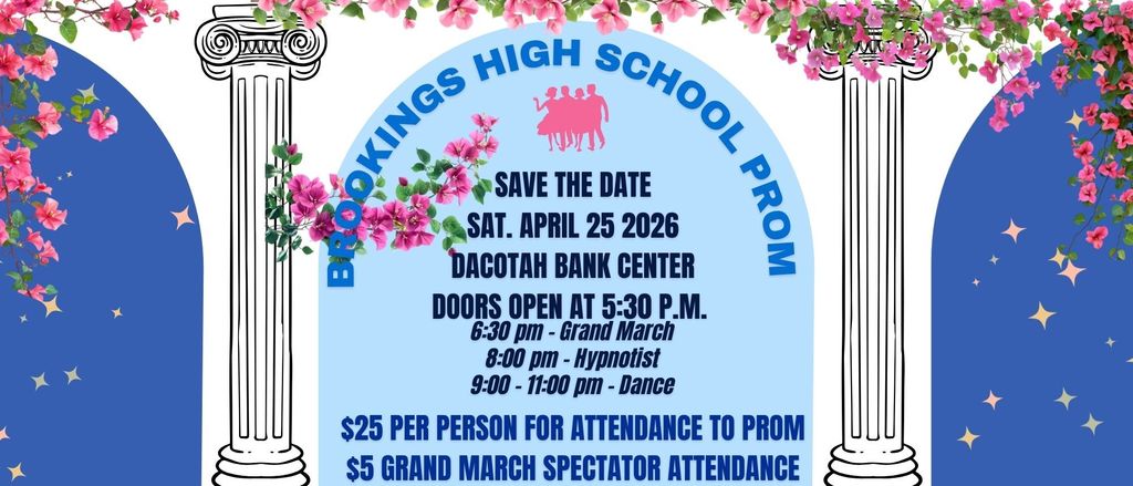 Brookings High School Prom. Save the Date Saturday April 25, 2026 Dacotah Bank Center Doors open at 5:30 6:30 pm Grand March 8:00 pm Hypnotist 9:00-11:00 pm Dance $25 per person for attendance to prom $5 Grand March spectator attendance