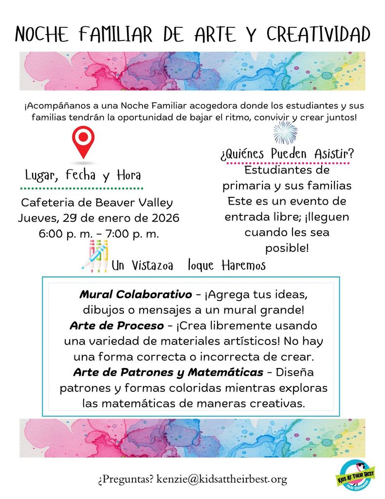 Family art and creativity night . Join us for a welcoming family night where students and families will have opportunity to slow down, connect, and create! Location, Date and Time Collaborative Mural - Add your ideas, drawings or messages into a large mural! Process Art - Create freely using a variety of art materials! There’s no right or wrong way to create! Pattern and Math Art - Design colorful patterns and shapes while exploring math in creative ways!  Beaver Valley Cafeteria Thursday, January 29, 2026 6:00pm - 7:00pm. Who Can Attend? Elementary students and their families This is a come-and-go event, join us when you’re able! A look at what we will do. Collaborative Mural - Add your ideas, drawings or messages into a large mural! Process Art - Create freely using a variety of art materials! There’s no right or wrong way to create! Pattern and Math Art - Design colorful patterns and shapes while exploring math in creative ways!   Questions? Please contact kenzie@kidsattheirbest.org