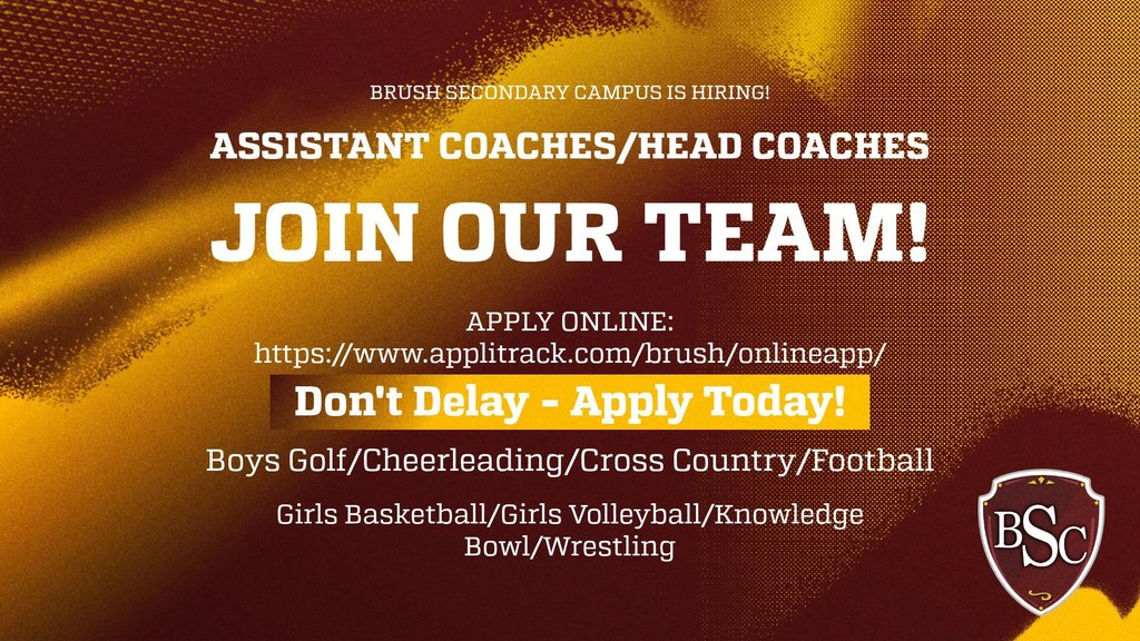 Brush Secondary Campus is Hiring!  Assistant Coaches & Head Coaches  Join Our Team!  Apply Online at https://www.applitrack.com/brush/onlineapp/ Don't Delay - Apply Today!  Boys Golf/Cheerleading/Cross Country/Football/Girls Basketball/Girls Volleyball/Knowledge Bowl/Wrestling