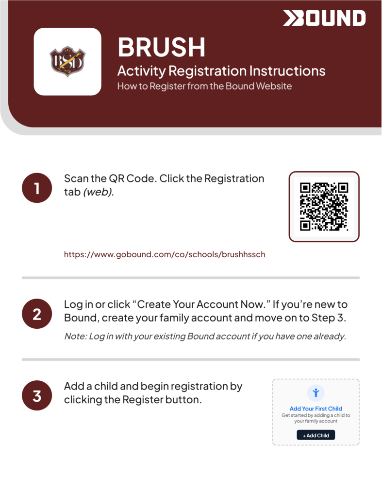 Brush Activity Registration Instructions - Scan QR Code https://www.gobound.com/co/schools/brushhssch - Click Registration Tab - Create Your Account Now - Add a child and begin registration.