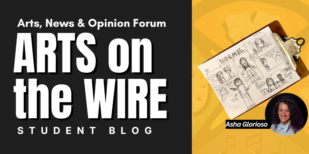 ARTS on the WIRE STUDENT BLOG Arts, News & Opinion Forum Asha Glorioso