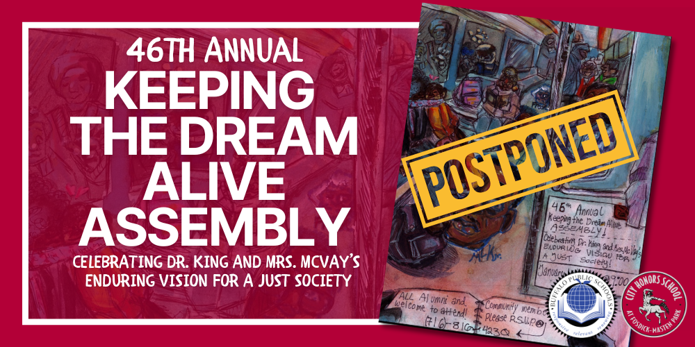 The students of City Honors School present the 46th annual "Keeping the Dream Alive" assembly at 9:00AM Friday, January 16, 2026.   Our students will express their vision of the ideals of a just and egalitarian society through presentations of poetry, dance, speech, music, attire, and visual art.   The 'Keeping the Dream Alive' assembly takes its name from Dr. Martin Luther King Jr.'s iconic speech. It has been reserved as a day of collective remembrance, contemplation, discussion and celebration at City Honors School since its inception in 1981 (two years before the federal declaration of the MLK holiday). The Keeping the Dream Alive Assembly was founded by Mrs. Irene Taylor McVay, a City Honors teacher assistant for 42 years. As a high school student in Virginia, Mrs. McVay directly contributed to events of national historic significance at the dawn of the modern civil rights era.   Community members are warmly invited to join us. Kindly RSVP.