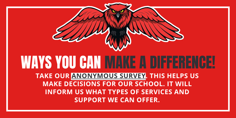 Ways You Can Make a Difference! Take our anonymous survey. This helps us make decisions for our school. It will inform us what types of services and support we can offer.