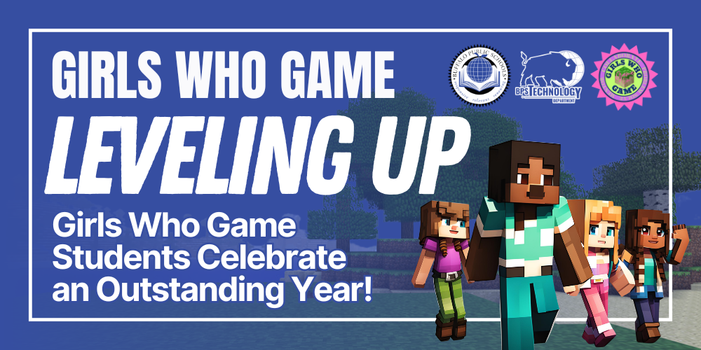 irls Who Game — Leveling Up.” Supporting text states, “Girls Who Game Students Celebrate an Outstanding Year!” The design features Minecraft-style characters walking together on a path, with the Buffalo Public Schools seal, BPS Technology Department logo, and Girls Who Game logo displayed at the top on a blue background.