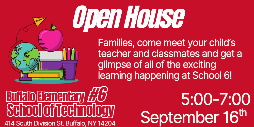 Open House: Families, come meet your child's teacher and classmates and get a glimpse of all of the exciting learning that is happening at School 6. 5:00-7:00 September 16 414 South Division St. Buffalo, NY 14204