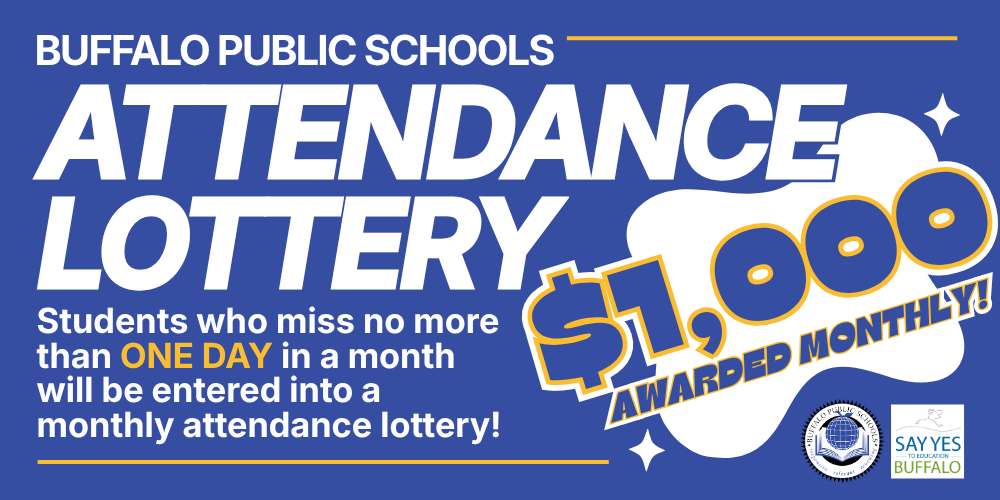 Attendance lottery Buffalo Public Schools Students who miss no more than ONE DAY in a month will be entered into a monthly attendance lottery! awarded monthly! awarded monthly! $1,000 $1,000