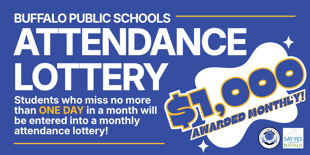 Attendance lottery Buffalo Public Schools Students who miss no more than ONE DAY in a month will be entered into a monthly attendance lottery! awarded monthly! awarded monthly! $1,000 $1,000