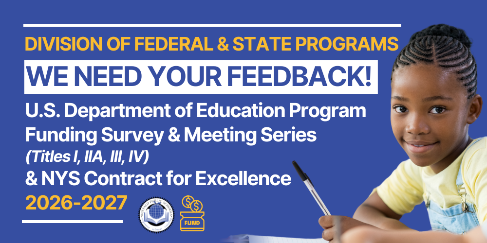  U.S. Department of Education Program Funding Survey & Meeting Series  (Titles I, IIA, III, IV)  & NYS Contract for Excellence 2026-2027 We need your feedback! Office of Federal & State Programs