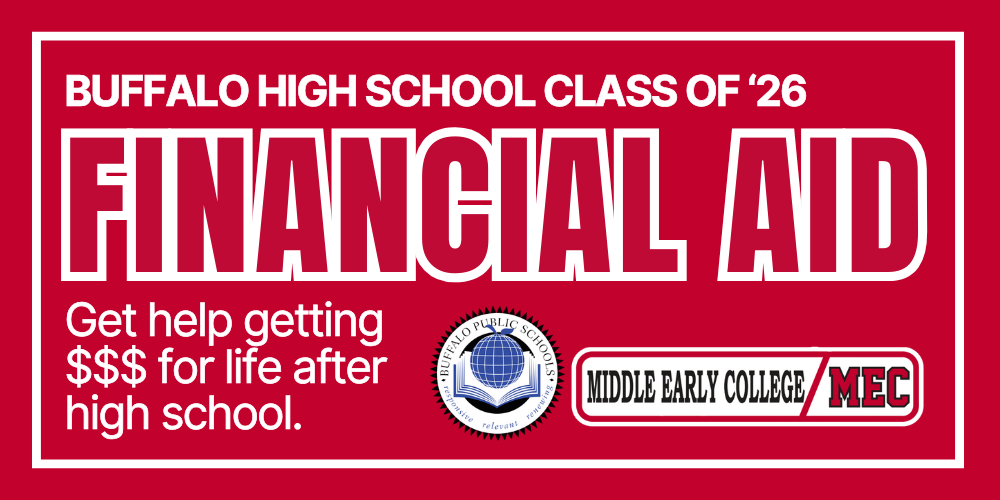 FINANCIAL AID Buffalo High School Class of ‘26 Get help getting $$$ for life after high school.