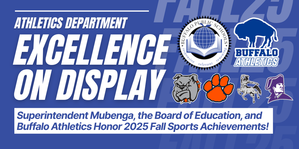 FALL25 FALL25 FALL25 FALL25 Excellence on Display Superintendent Mubenga, the Board of Education, and Buffalo Athletics Honor 2025 Fall Sports Achievements! Athletics Department