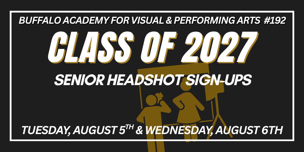 Buffalo Academy for Visual & Performing Arts #192 Class of 2027 Tuesday, August 5th & Wednesday, August 6th Senior headshot sign-ups