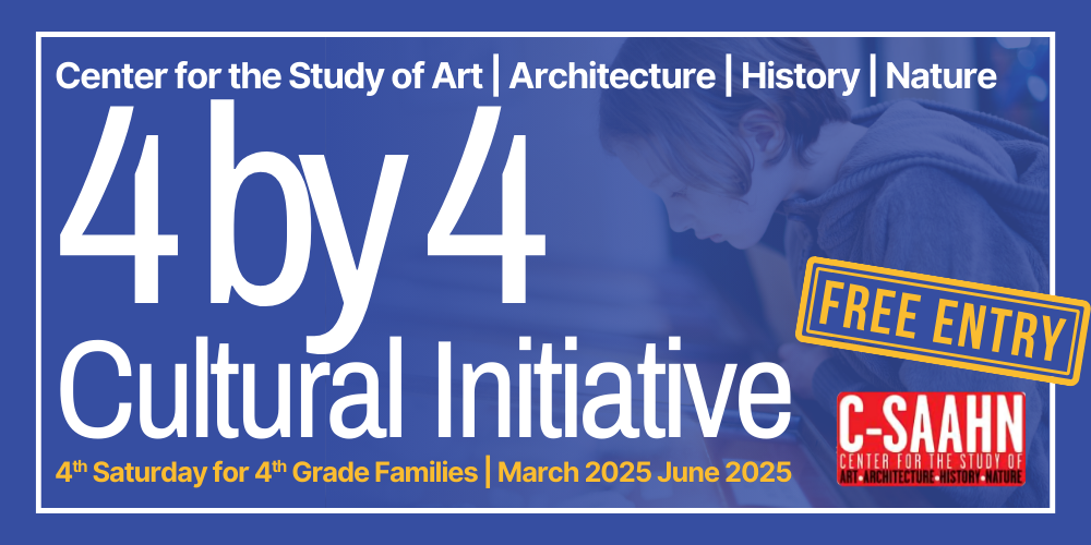 Center for the Study of Art | Architecture | History | Nature 4 by 4 Cultural Initiative Free Entry 4th Saturday for 4th Grade Families | March 2025 June 2025