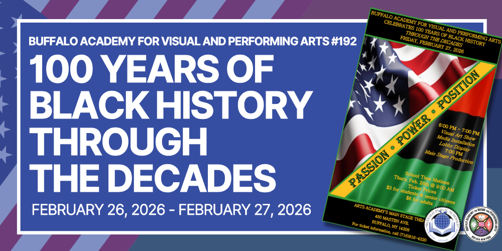 BUFFALO ACADEMY FOR VISUAL AND PERFORMING ARTS #192 100 YEARS OF BLACK HISTORY THROUGH  THE DECADES February 26, 2026 - February 27, 2026
