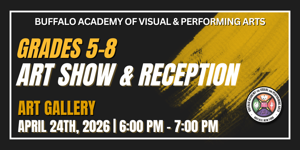 Art Show & Reception Grades 5-8 april 24TH, 2026 | 6:00 PM - 7:00 PM Art Gallery Buffalo Academy of Visual & Performing Arts