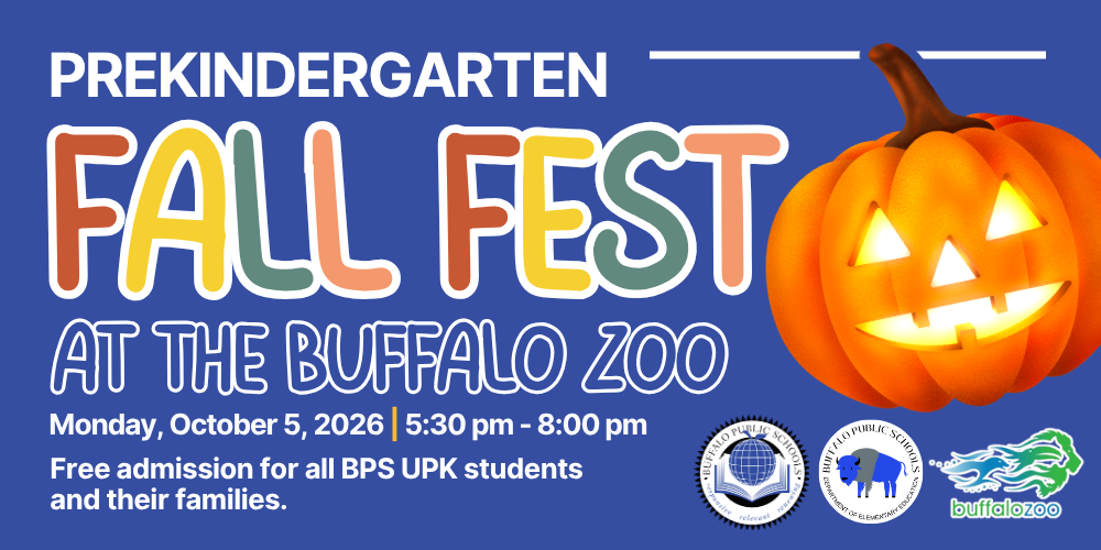 9th Annual PREKINDERGARTEN FALL FEST  Monday, October 5, 2026 | 5:30–8:00 p.m.  Buffalo Zoo | 300 Parkside Ave., Buffalo, NY  Free admission for all Buffalo UPK students and their families!  Hot dogs and PB&J meals will be provided to families on a first-come, first-served basis.  NEW THIS YEAR: ENCHANTED PUMPKIN TRAIL!