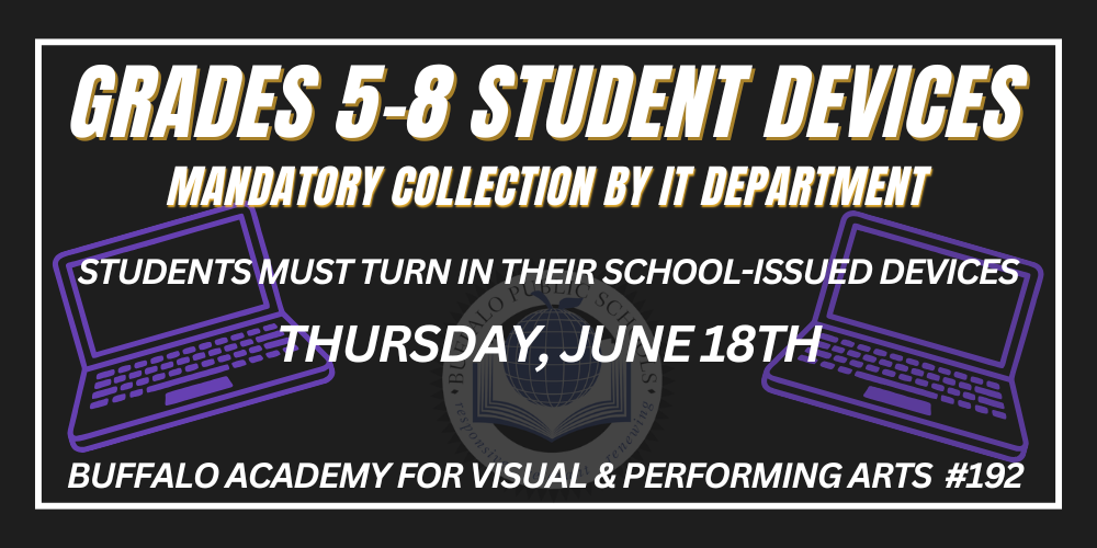 Grades 5-8 Student Devices Buffalo Academy for Visual & Performing Arts #192 mandatory collection by IT department Students must turn in their School-issued devices Thursday, June 18th