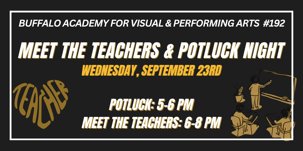 Wednesday, september 23rd Meet the Teachers & Potluck Night Buffalo Academy for Visual & Performing Arts #192 Potluck: 5-6 PM Meet the teachers: 6-8 PM