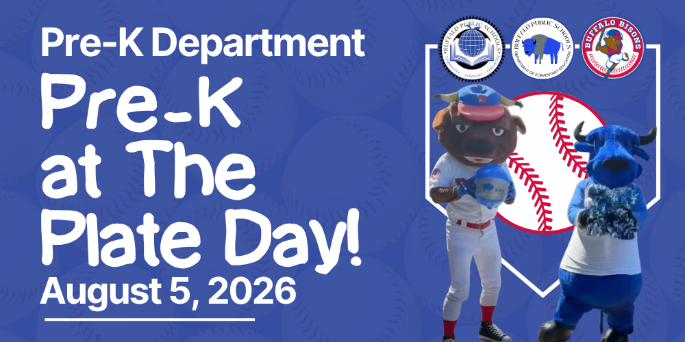 Buffalo Public Schools presents Pre-K at the Plate Day! August 5, 2026 12:30 PM at Sahlen Field. Free Admission for families with Pre-K eligible children!   Step up to the plate at our free Pre-K at the Plate Day at the Aug. 5 Buffalo Bisons game! Make your reservation today to enjoy a fun-filled day at Sahlen Field for your little slugger.