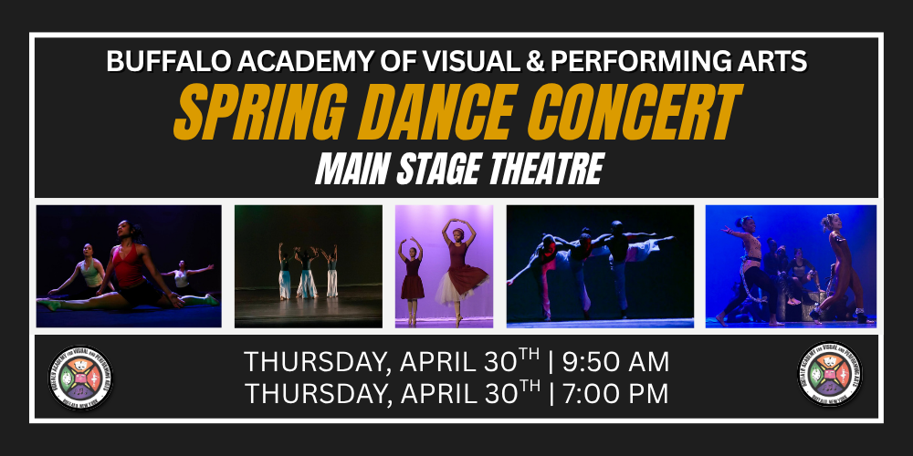 Thursday, April 30th | 9:50 aM Thursday, April 30th | 7:00 PM   Spring Dance Concert Buffalo Academy of Visual & Performing Arts Main Stage Theatre