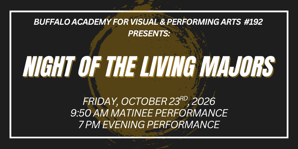 Buffalo Academy for Visual & Performing Arts  #192  Presents: night of the living majors Friday, october 23rd, 2026 9:50 am Matinee performance 7 pm evening performance