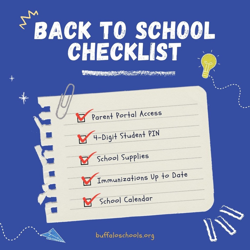 Back to School Checklist: Parent Portal Access, 4-Digit Pin, Immunizations Up to Date, School Calendar all informaiton  located in www.buffaloschools.org news section.