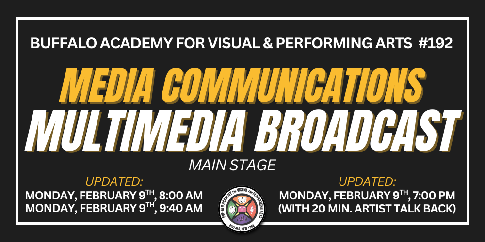 Multimedia Broadcast Buffalo Academy for Visual & Performing Arts  #192 Media Communications  Monday, february 9th, 8:00 am Main Stage (with 20 min. artist talk back) Monday, february 9th, 9:40 am Monday, february 9th, 7:00 pm updated: updated: