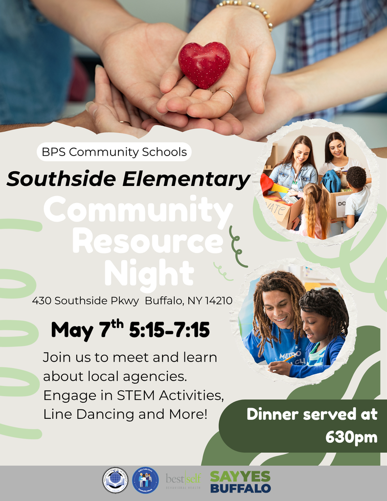 BPS Community Schools Southside Elementary Community Resource Night. 430 Southside Pkwy Buffalo, NY 14210. May 7th 5:15 - 7:15. Join us to meet and learn about local agencies. Engage in STEM Activities, Line Dancing and more. Dinner served at 6:30pm