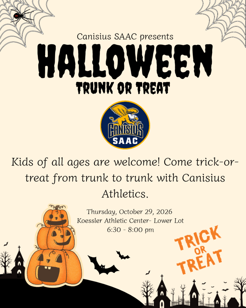 Canisius SAAC Presents Halloween Trunk or Treat. Kids of alla ges aer welcome. Come trick or treat from trunk to trunk. Thursday October 29, 2026 Koessler Athletic Center Lower Lot 6:30-8:00pm