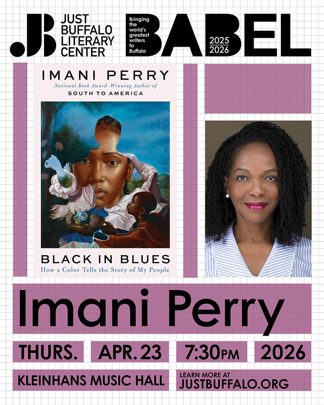 Just Buffalo Literary Center BABEL Imani Perry National Book Award-Winning Author of South To America Black in Blues How a Color Tells the Story of My People Imani Perry Thurs. Apr. 23 7:30 PM 2026 Kelinhans Music Hall Learn More at Justbuffalo.org