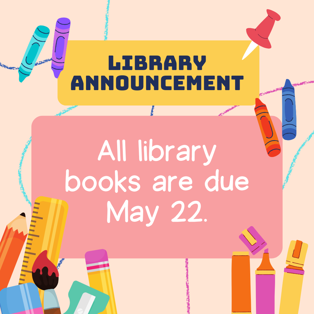 All library books due May 22.