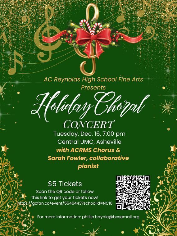 A decorative green graphic with the following information: A.C. Reynolds High School Fine Arts Presents Holiday Choral Concert, Tuesday Dec. 16 at 7pm at Central United Methodist Church in Asheville. The performance features the A.C. Reynolds Middle School Chorus and Sarah Fowler, collaborative pianist. Tickets are $5 and available at https://gofan.co/event/5546443?schoolId=NC10. For more information, email phillip.haynie@bcsemail.org.