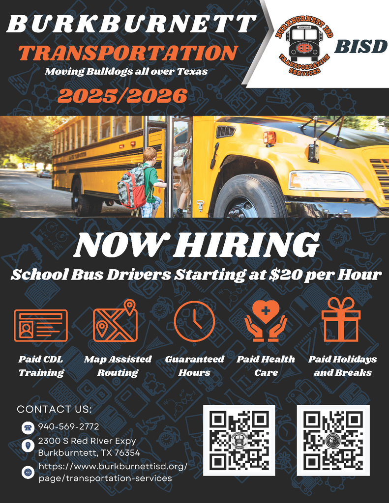 BURKBURNETT TRANSPORTATION Moving Bulldogs all over Texas 2025/2026 NOW HIRING School Bus Drivers Starting at $20 per Hour Benefits listed with icons:  Paid CDL Training Map Assisted Routing Guaranteed Hours Paid Health Care Paid Holidays and Breaks  CONTACT US:  940-569-2772 2300 S Red River Expy Burkburnett, TX 76354 https://www.burkburnettisd.org/page/transportation-services
