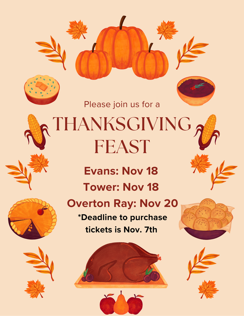 Please join us for a THANKSGIVING FEAST Evans: Nov 18 Tower: Nov 18 Overton Ray: Nov 20 *Deadline to purchase tickets is Nov. 7th