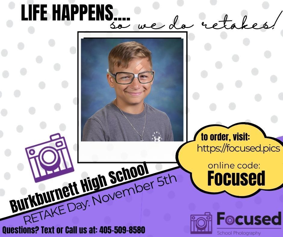 A flyer with a polka dot background and a purple bar at the bottom. The text at the top reads, "LIFE HAPPENS... so we do retakes!" In the center is a school photo of a boy with glasses smiling. A yellow speech bubble points to the photo, saying, "to order, visit: https://focused.pics online code: Focused." The text on the purple bar reads, "Burkburnett High School RETAKE Day: November 5th Questions? Text or Call us at: 405-509-8580." The Focused School Photography logo is also visible.