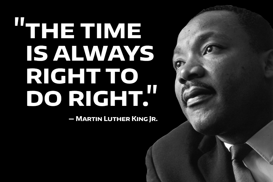 The time is always right to do right. -Martin Luther King Jr. 